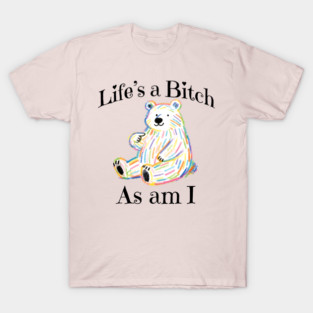 Adorable Bear pointing to itself "Life's A Bitch As Am I" T-Shirt