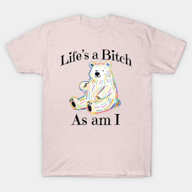 Adorable Bear pointing to itself "Life's A Bitch As Am I" T-Shirt by Luxinda