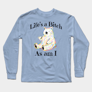 Adorable Bear pointing to itself "Life's A Bitch As Am I" Long Sleeve T-Shirt