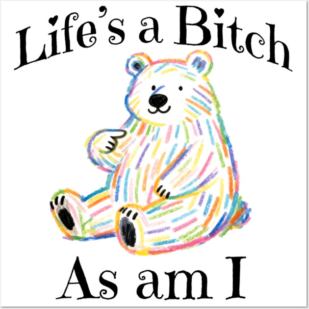 Adorable Bear pointing to itself "Life's A Bitch As Am I" Wall Art by Luxinda
