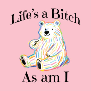 Adorable Bear pointing to itself "Life's A Bitch As Am I" T-Shirt