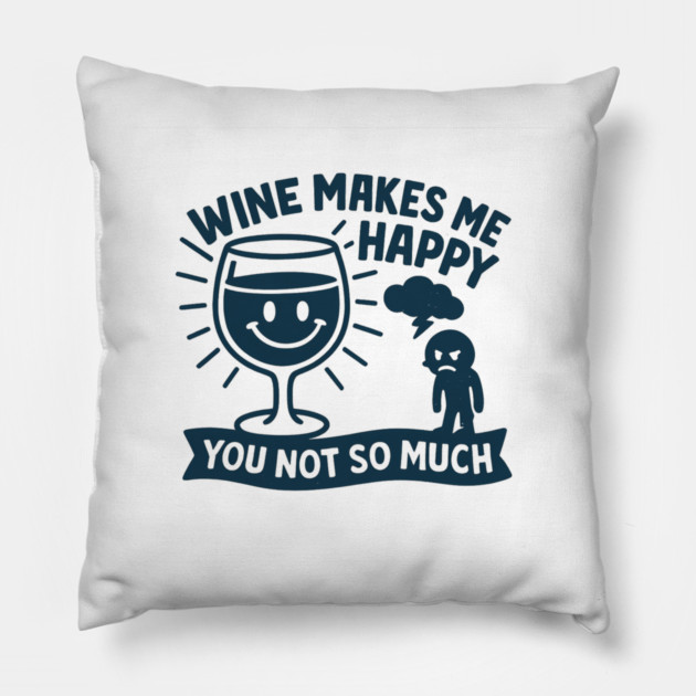 Wine Makes Me Happy You Not So Much Funny Wine Lover Quote Pillow by WarFX Designs