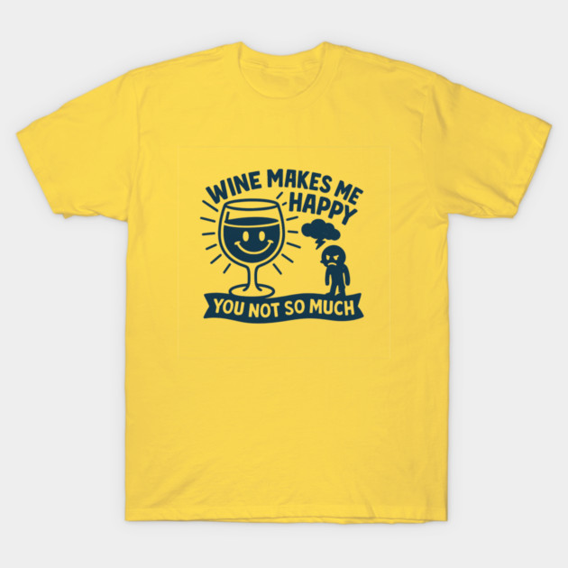 Wine Makes Me Happy You Not So Much Funny Wine Lover Quote T-Shirt by WarFX Designs