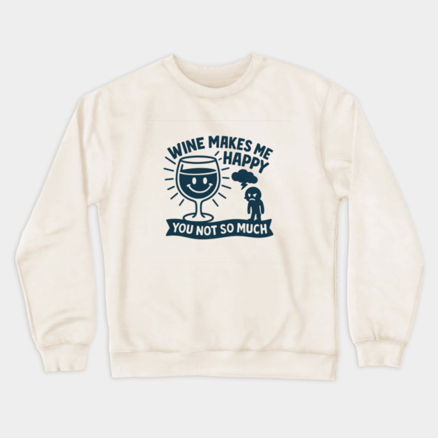 Wine Makes Me Happy You Not So Much Funny Wine Lover Quote Crewneck Sweatshirt by WarFX Designs