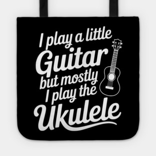 I Play a Little Guitar but Mostly I Play the Ukulele Tote