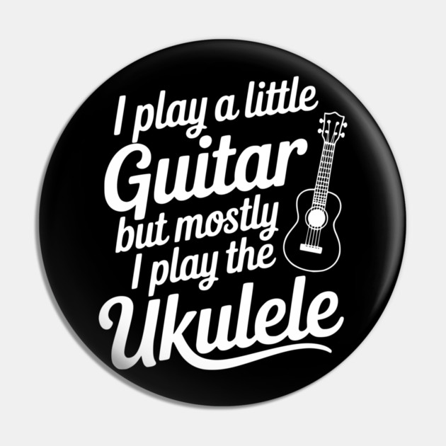 I Play a Little Guitar but Mostly I Play the Ukulele Pin by Frank Ring