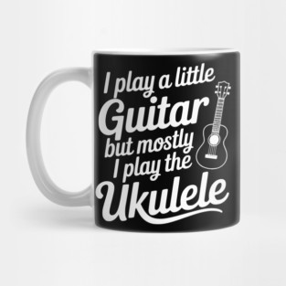 I Play a Little Guitar but Mostly I Play the Ukulele Mug