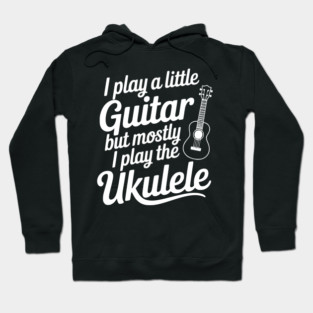 I Play a Little Guitar but Mostly I Play the Ukulele Hoodie