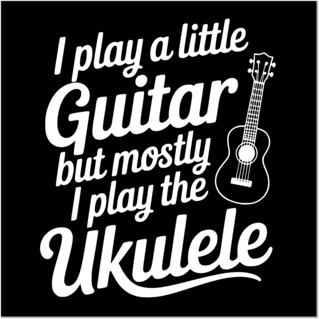 I Play a Little Guitar but Mostly I Play the Ukulele Wall Art by Frank Ring