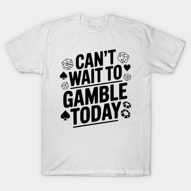 Can't Wait to Gamble Today T-Shirt by Frank Ring