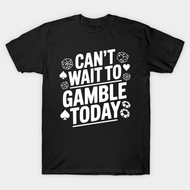 Can't Wait to Gamble Today T-Shirt by Frank Ring