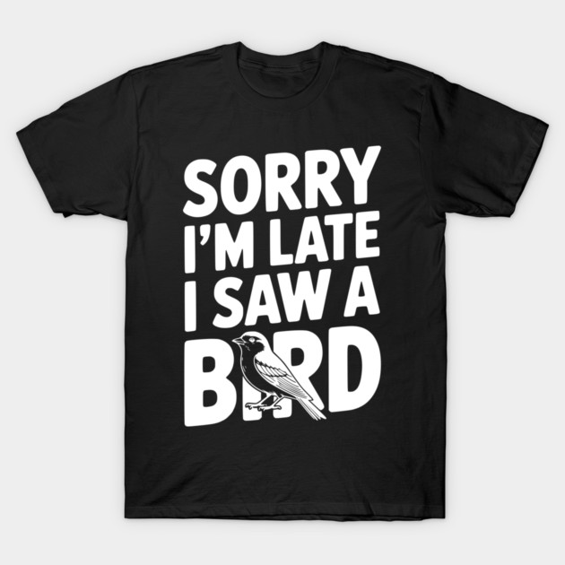 Sorry I'm Late I Saw a Bird T-Shirt by Frank Ring