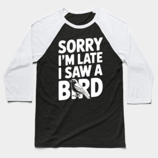 Sorry I'm Late I Saw a Bird Baseball T-Shirt