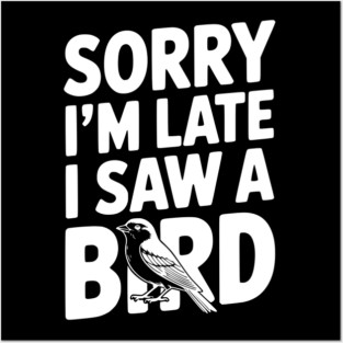 Sorry I'm Late I Saw a Bird Posters and Art