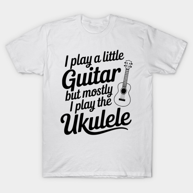 I Play a Little Guitar but Mostly I Play the Ukulele T-Shirt by Frank Ring