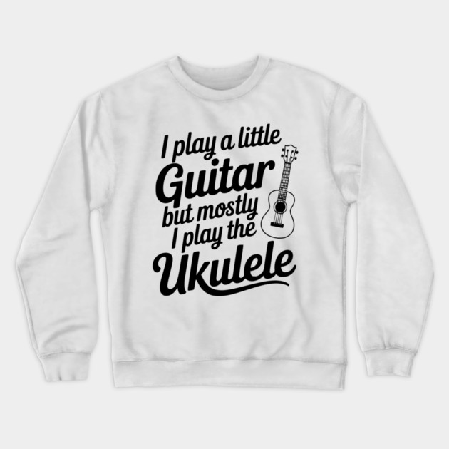 I Play a Little Guitar but Mostly I Play the Ukulele Crewneck Sweatshirt by Frank Ring