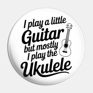 I Play a Little Guitar but Mostly I Play the Ukulele Pin