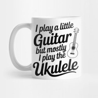 I Play a Little Guitar but Mostly I Play the Ukulele Mug