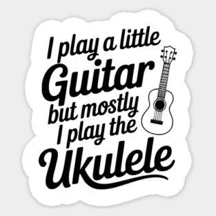 I Play a Little Guitar but Mostly I Play the Ukulele Sticker