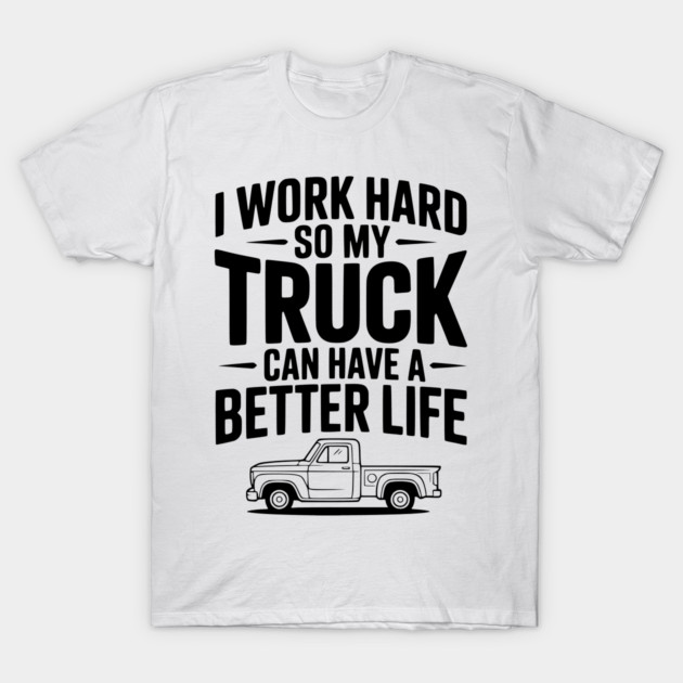 I Work Hard so My Truck Can Have a Better Life T-Shirt by Frank Ring