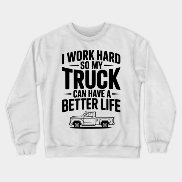 I Work Hard so My Truck Can Have a Better Life Crewneck Sweatshirt by Frank Ring