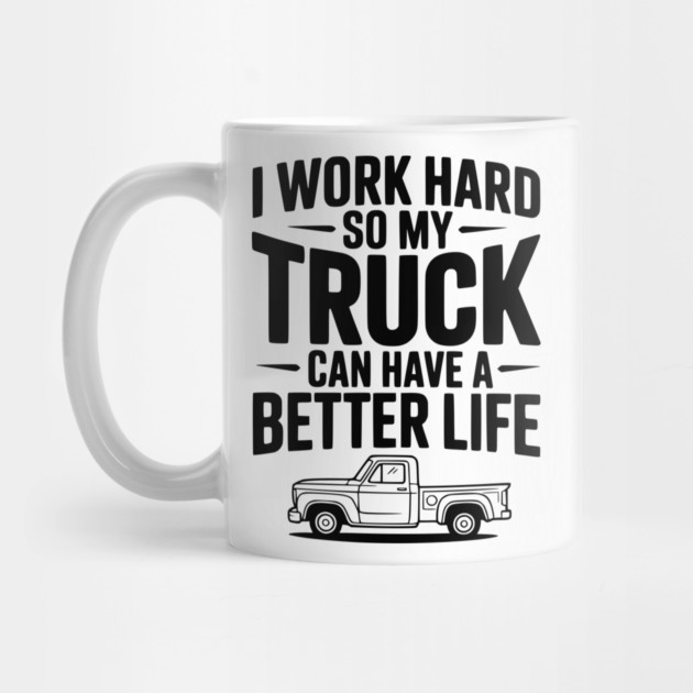 I Work Hard so My Truck Can Have a Better Life by Frank Ring