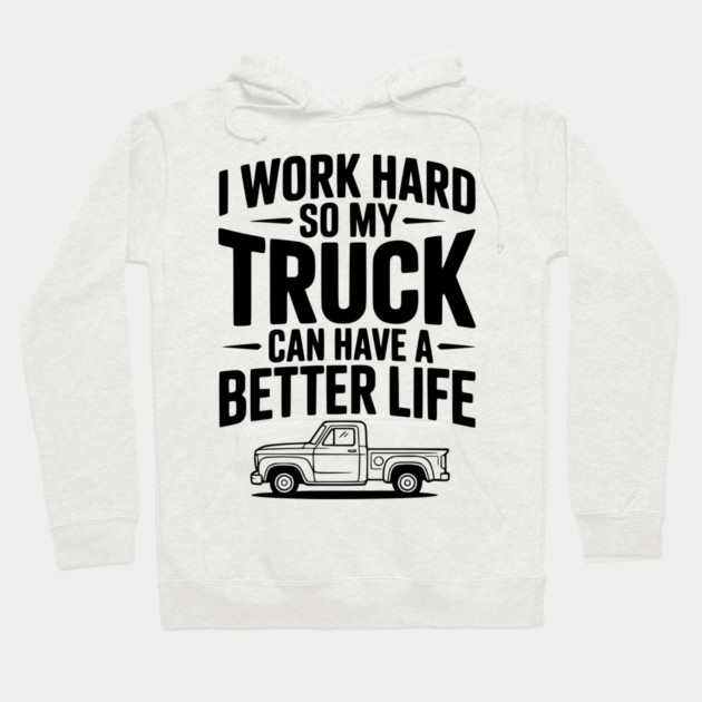 I Work Hard so My Truck Can Have a Better Life Hoodie by Frank Ring