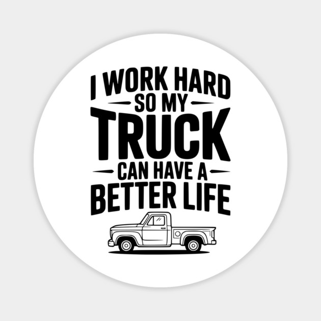 I Work Hard so My Truck Can Have a Better Life Magnet by Frank Ring