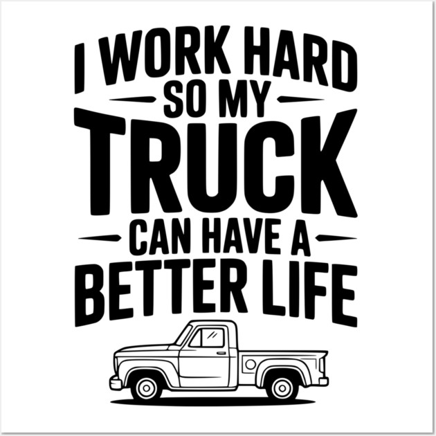 I Work Hard so My Truck Can Have a Better Life Wall Art by Frank Ring