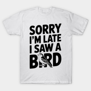 Sorry I'm Late I Saw a Bird T-Shirt