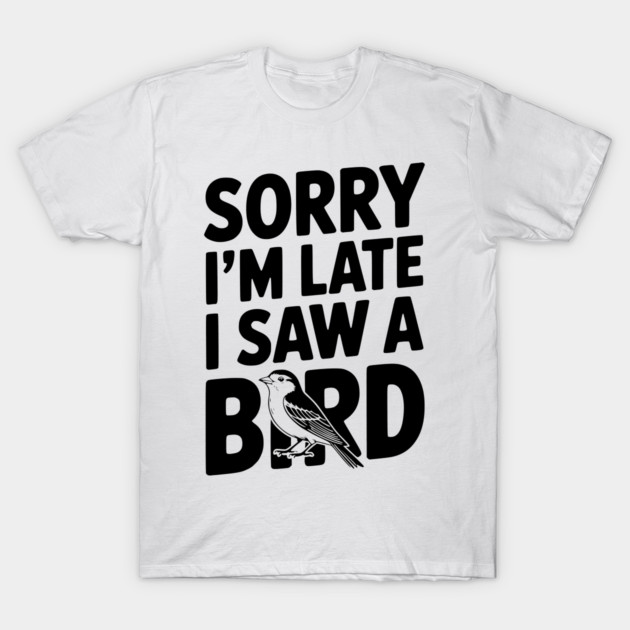 Sorry I'm Late I Saw a Bird T-Shirt by Frank Ring