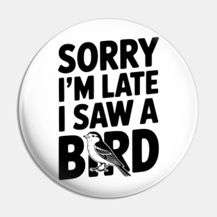Sorry I'm Late I Saw a Bird Pin