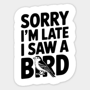 Sorry I'm Late I Saw a Bird Sticker