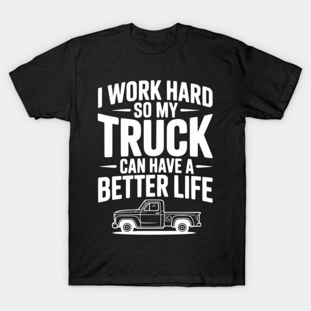 I Work Hard so My Truck Can Have a Better Life T-Shirt by Frank Ring