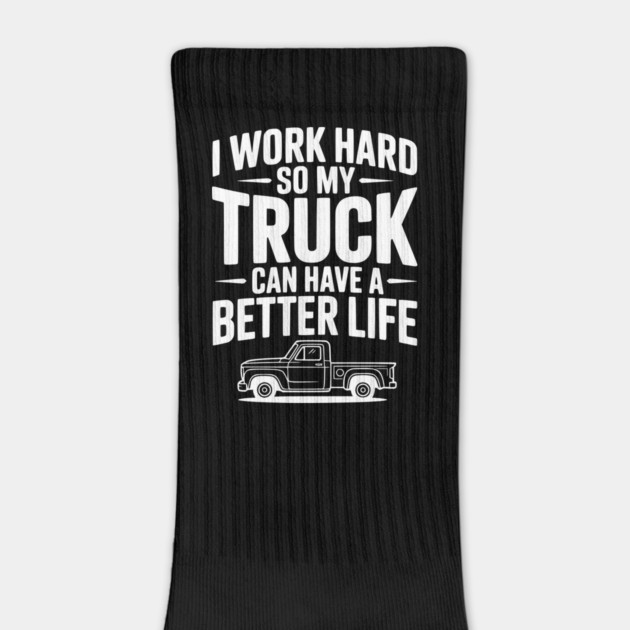 I Work Hard so My Truck Can Have a Better Life by Frank Ring