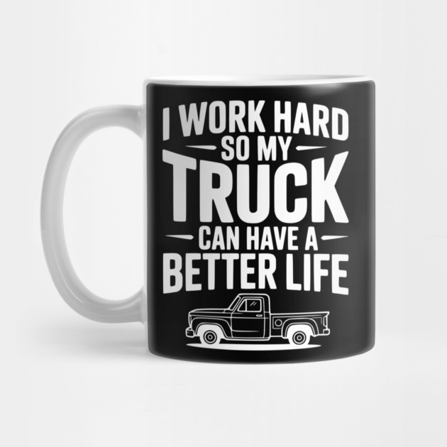 I Work Hard so My Truck Can Have a Better Life by Frank Ring