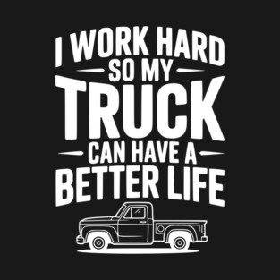 I Work Hard so My Truck Can Have a Better Life T-Shirt