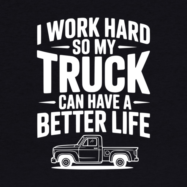I Work Hard so My Truck Can Have a Better Life by Frank Ring