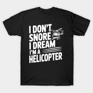 I Don't Snore I Dream I'm a Helicopter T-Shirt