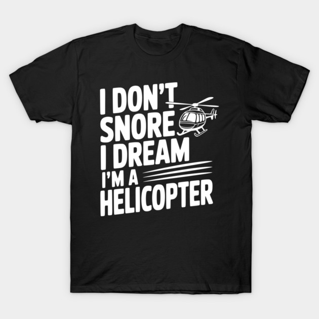 I Don't Snore I Dream I'm a Helicopter T-Shirt by Frank Ring