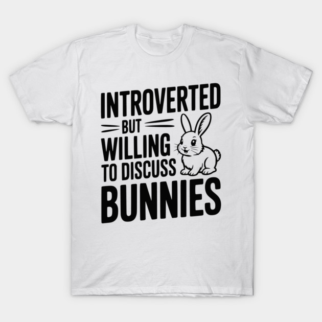 Introverted but Willing to Discuss Bunnies T-Shirt by Frank Ring