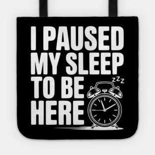 I Paused My Sleep To Be Here Tote