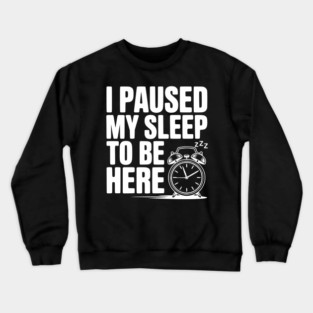 I Paused My Sleep To Be Here Crewneck Sweatshirt