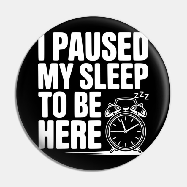 I Paused My Sleep To Be Here Pin by Frank Ring
