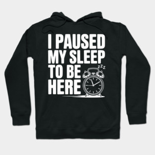 I Paused My Sleep To Be Here Hoodie
