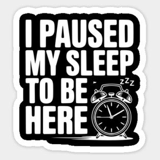 I Paused My Sleep To Be Here Sticker