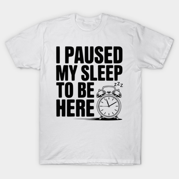 I Paused My Sleep To Be Here T-Shirt by Frank Ring
