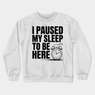 I Paused My Sleep To Be Here Crewneck Sweatshirt