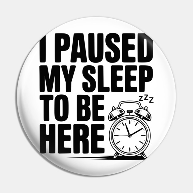 I Paused My Sleep To Be Here Pin by Frank Ring