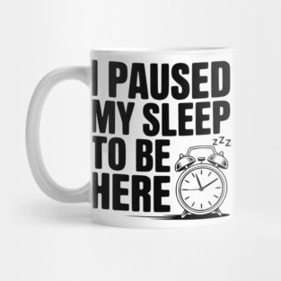 I Paused My Sleep To Be Here Mug